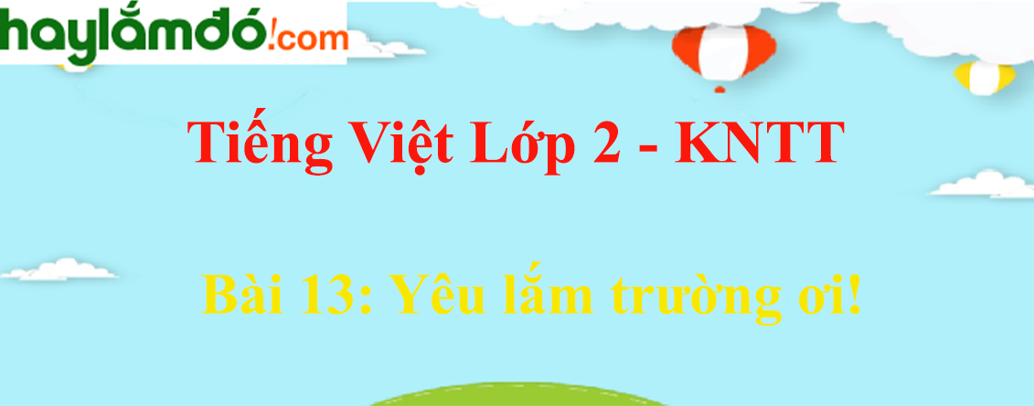 Giải Tiếng Việt lớp 2 Tập 1 Bài 13: Yêu lắm trường ơi! - Kết nối tri thức