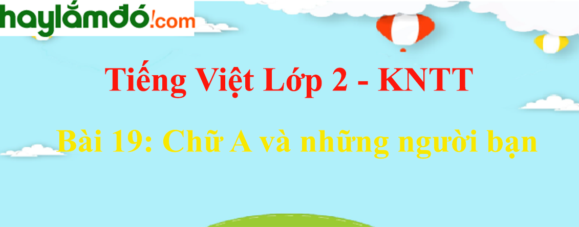 Giải Tiếng Việt lớp 2 Bài 19: Chữ A và những người bạn - Kết nối tri thức