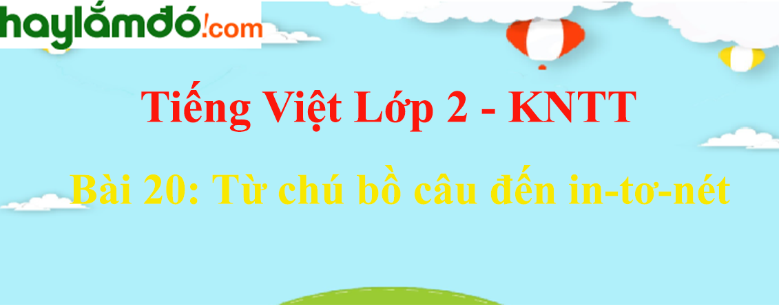 Giải Tiếng Việt lớp 2 Tập 2 Bài 20: Từ chú bồ câu đến in-tơ-nét - Kết nối tri thức