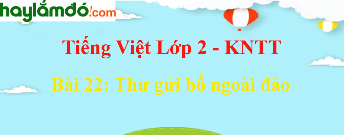 Giải Tiếng Việt lớp 2 Tập 2 Bài 22: Thư gửi bố ngoài đảo - Kết nối tri thức