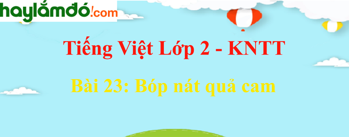 Giải Tiếng Việt lớp 2 Tập 2 Bài 23: Bóp nát quả cam - Kết nối tri thức