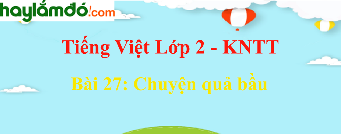 Giải Tiếng Việt lớp 2 Tập 2 Bài 27: Chuyện quả bầu - Kết nối tri thức
