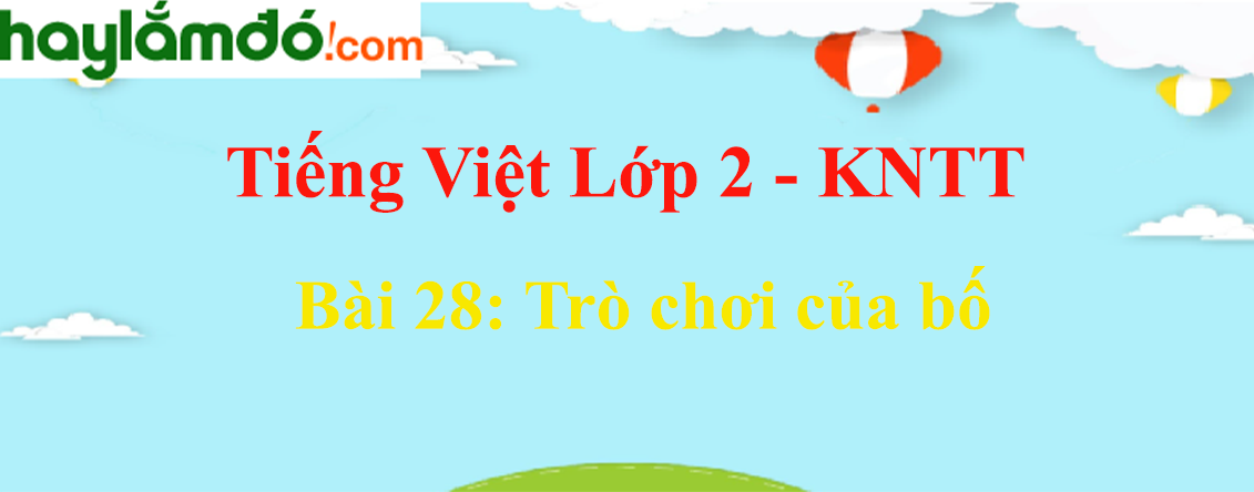 Giải Tiếng Việt lớp 2 Tập 1  Bài 28: Trò chơi của bố - Kết nối tri thức