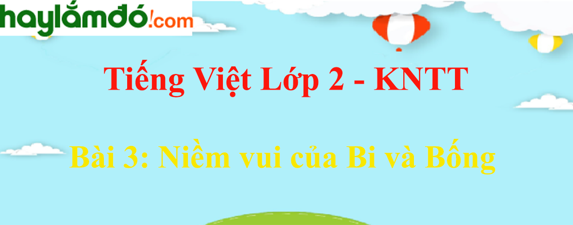 Giải Tiếng Việt lớp 2 Tập 1 Bài 3: Niềm vui của Bi và Bống - Kết nối tri thức