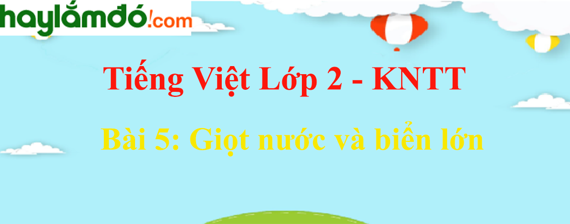 Giải Tiếng Việt lớp 2 Tập 2 Bài 5: Giọt nước và biển lớn - Kết nối tri thức
