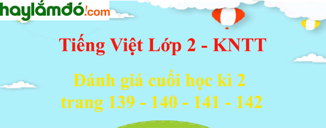 Đánh giá cuối học kì 2 trang 139 - 140 - 141 - 142 Tiếng Việt lớp 2 Tập 2 - Kết nối tri thức