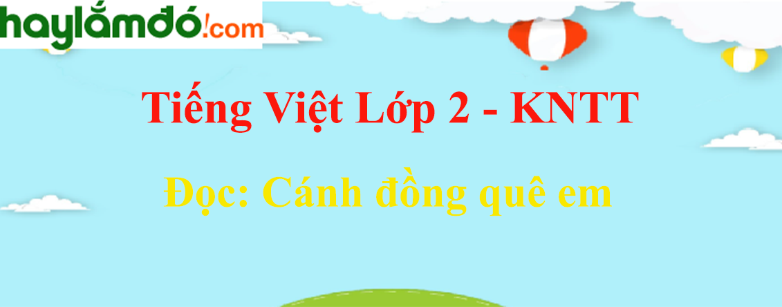 Cánh đồng quê em trang 129 - 130 Tiếng Việt lớp 2 Tập 2 - Kết nối tri thức