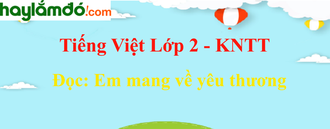 Em mang về yêu thương trang 112 - 113 Tiếng Việt lớp 2 Tập 1 - Kết nối tri thức