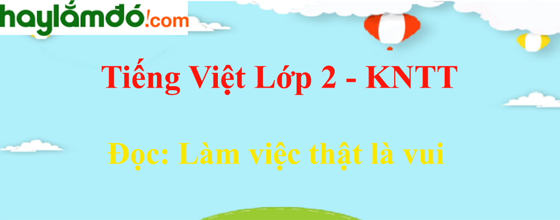 Làm việc thật là vui trang 20 - 21 Tiếng Việt lớp 2 Tập 1 - Kết nối tri thức