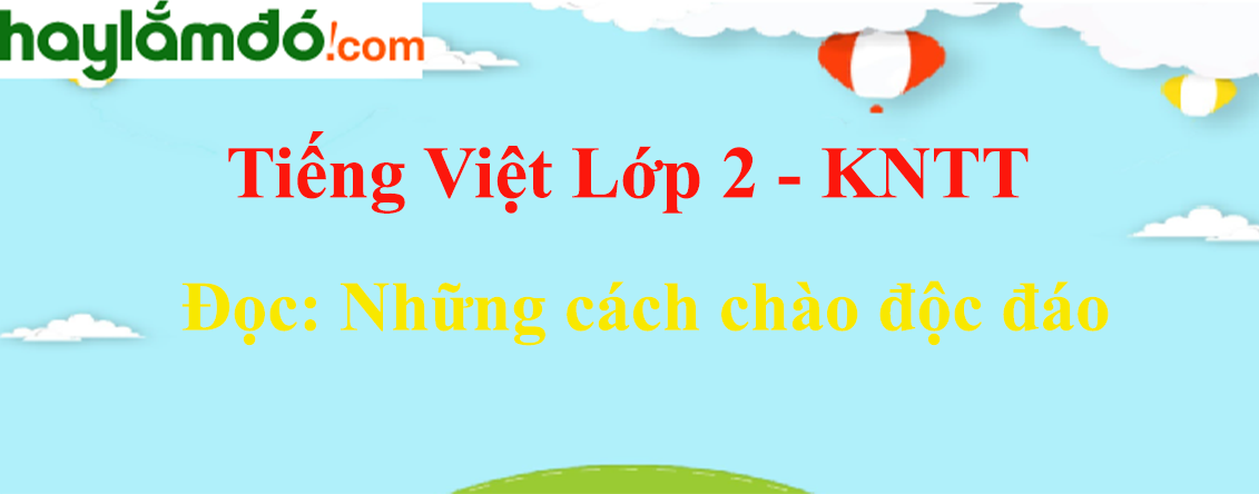 Những cách chào độc đáo trang 77 - 78 Tiếng Việt lớp 2 Tập 2 - Kết nối tri thức