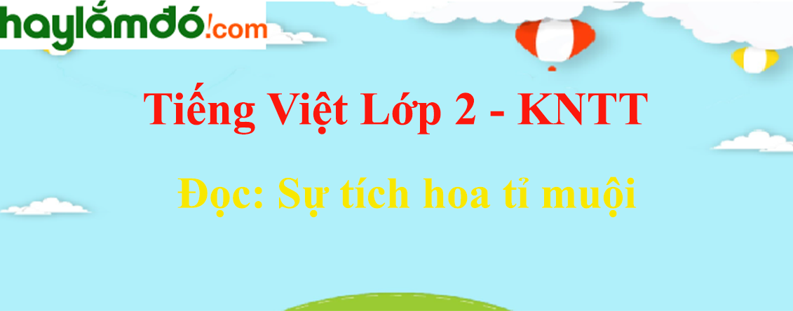 Sự tích hoa tỉ muội trang 109 - 110 Tiếng Việt lớp 2 Tập 1 - Kết nối tri thức