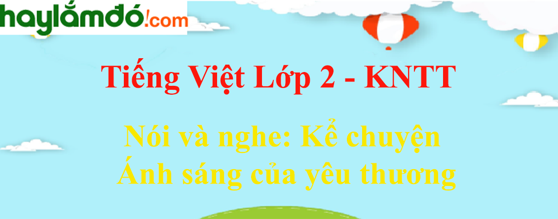 Kể chuyện Ánh sáng của yêu thương trang 132 Tiếng Việt lớp 2 Tập 1 - Kết nối tri thức