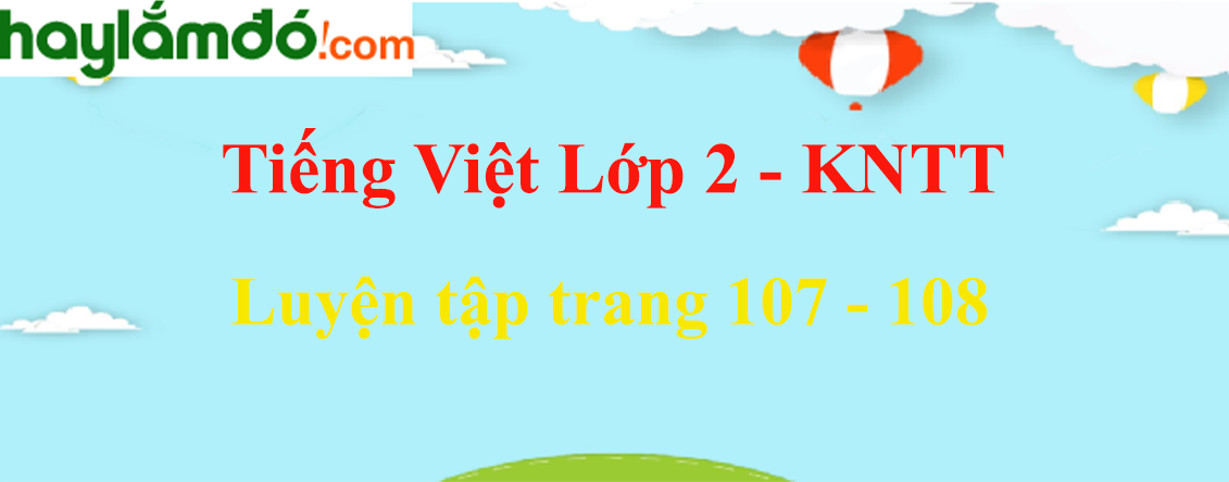 Luyện tập trang 107 - 108 Tiếng Việt lớp 2 Tập 2 - Kết nối tri thức