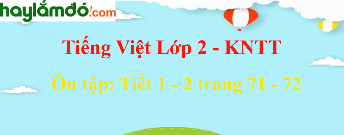 Ôn tập Tiết 1 - 2 trang 71 - 72 Tiếng Việt lớp 2 Tập 1 - Kết nối tri thức