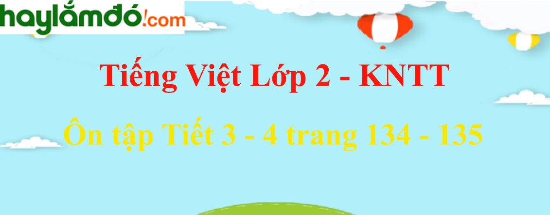 Ôn tập Tiết 3 - 4 trang 134 - 135 Tiếng Việt lớp 2 Tập 2 - Kết nối tri thức