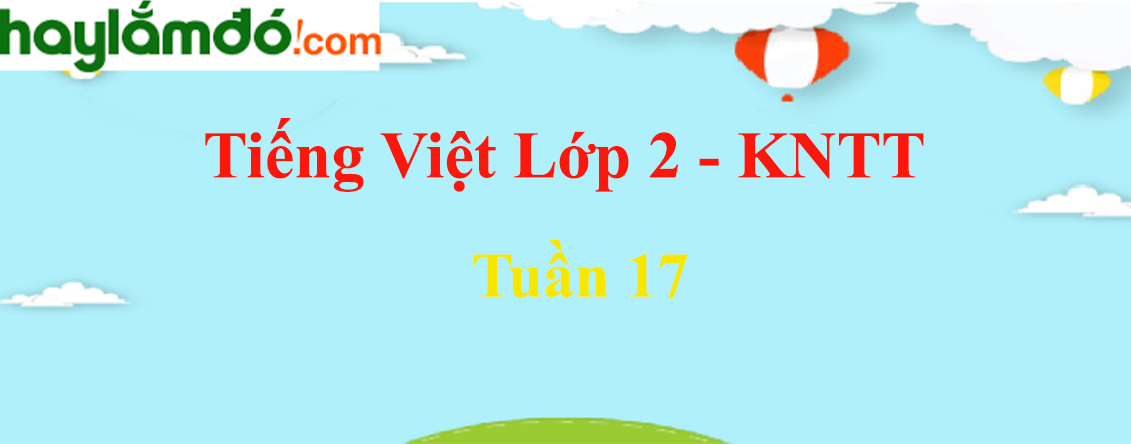 Giải Tiếng Việt lớp 2 Tuần 17 - Kết nối tri thức