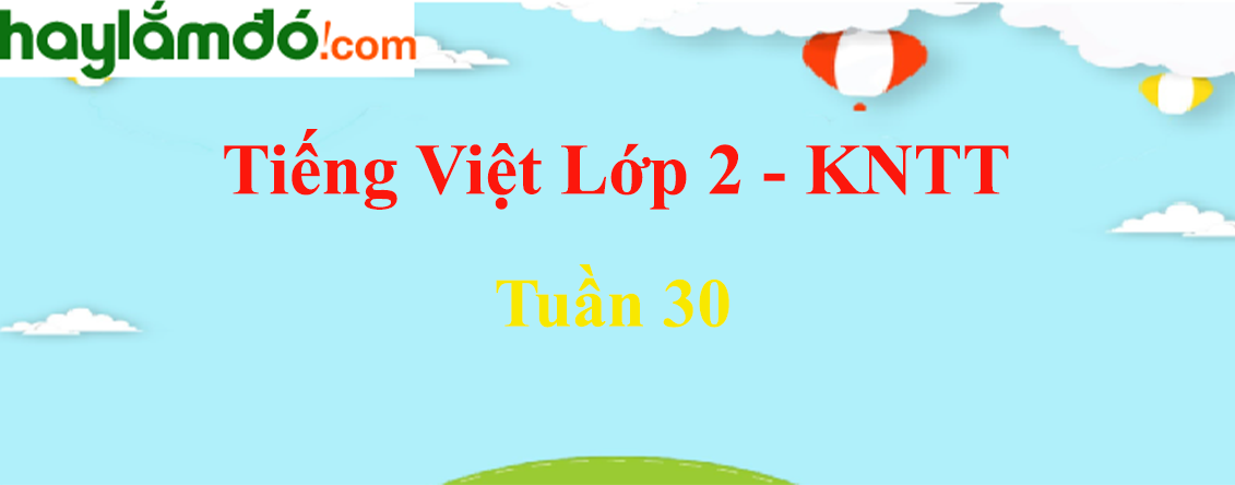 Giải Tiếng Việt lớp 2 Tuần 30 - Kết nối tri thức
