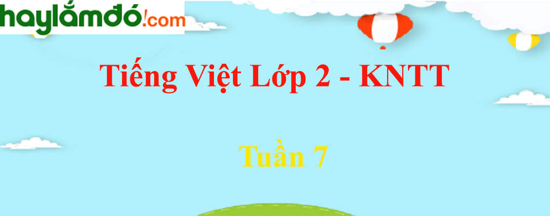 Giải Tiếng Việt lớp 2 Tuần 7 - Kết nối tri thức