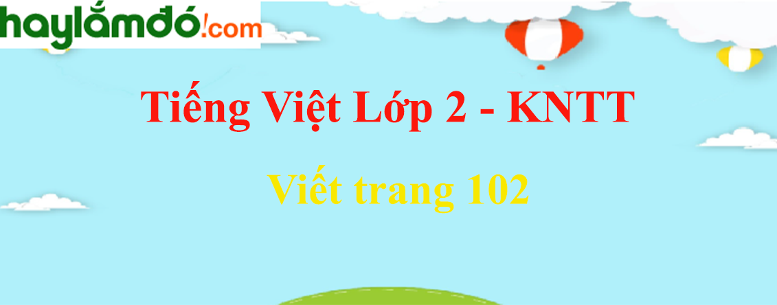 Viết trang 102 Tiếng Việt lớp 2 Tập 1 - Kết nối tri thức
