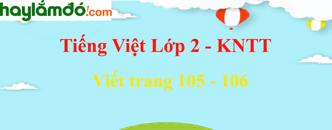 Viết trang 105 - 106 Tiếng Việt lớp 2 Tập 1 - Kết nối tri thức