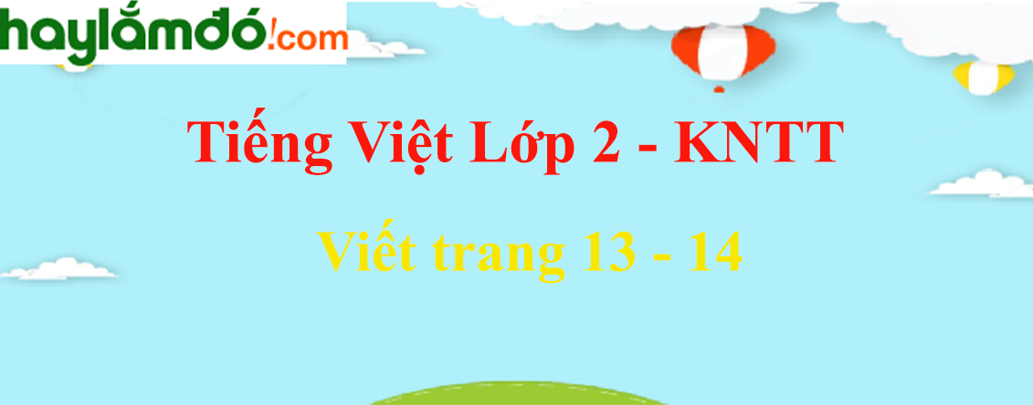 Viết trang 13 - 14 Tiếng Việt lớp 2 Tập 2 - Kết nối tri thức