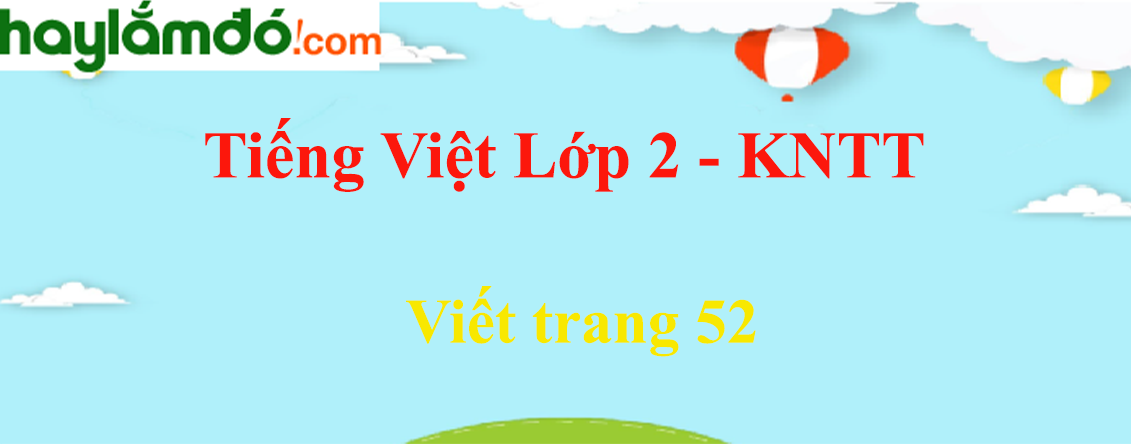 Viết trang 52 Tiếng Việt lớp 2 Tập 1 - Kết nối tri thức