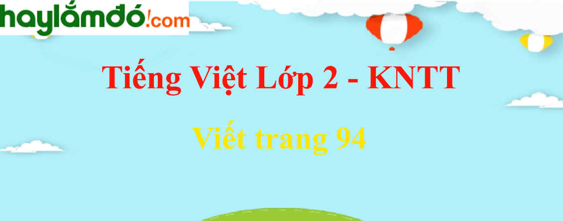 Viết trang 94 Tiếng Việt lớp 2 Tập 2 - Kết nối tri thức