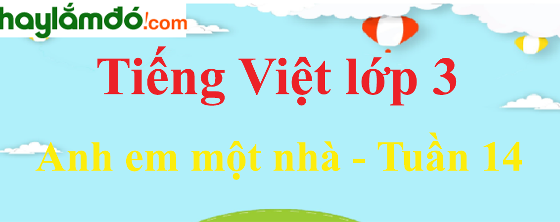 Tiếng Việt lớp 3 Tuần 14: Anh em một nhà