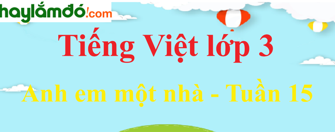 Tiếng Việt lớp 3 Tuần 15: Anh em một nhà