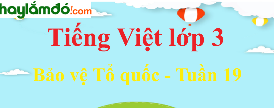 Tiếng Việt lớp 3 Tuần 19: Bảo vệ Tổ quốc