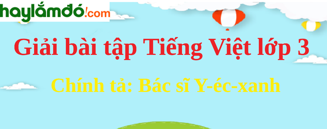 Chính tả Bác sĩ Y-éc-xanh trang 108 Tiếng Việt lớp 3 Tập 2