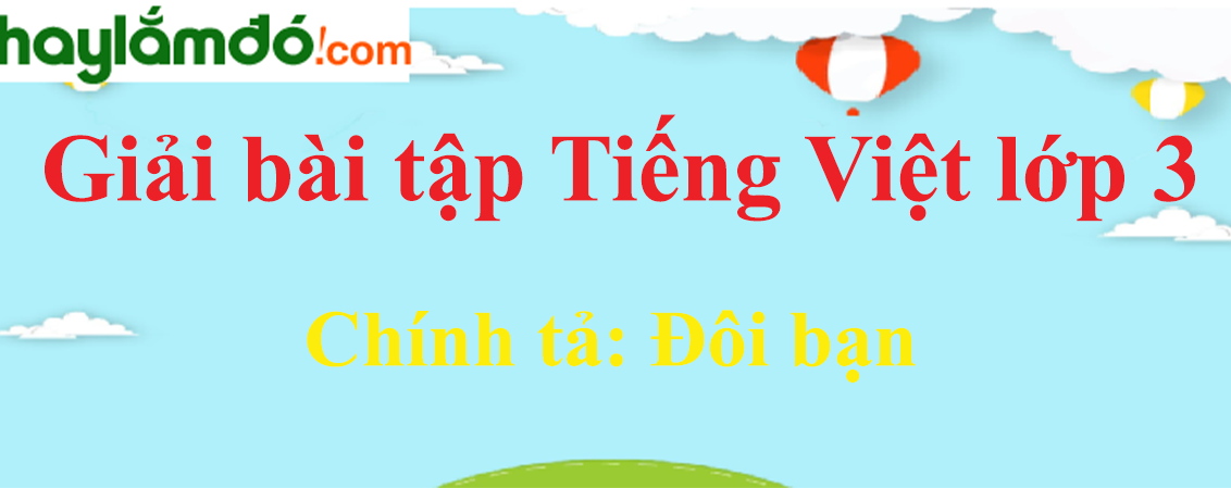 Chính tả Đôi bạn trang 132 Tiếng Việt lớp 3 Tập 1
