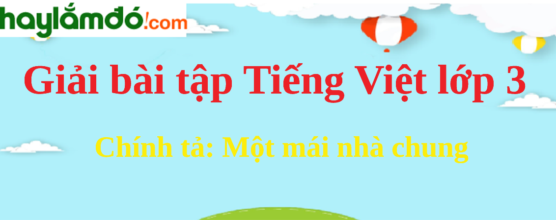 Chính tả Một mái nhà chung trang 104 Tiếng Việt lớp 3 Tập 2