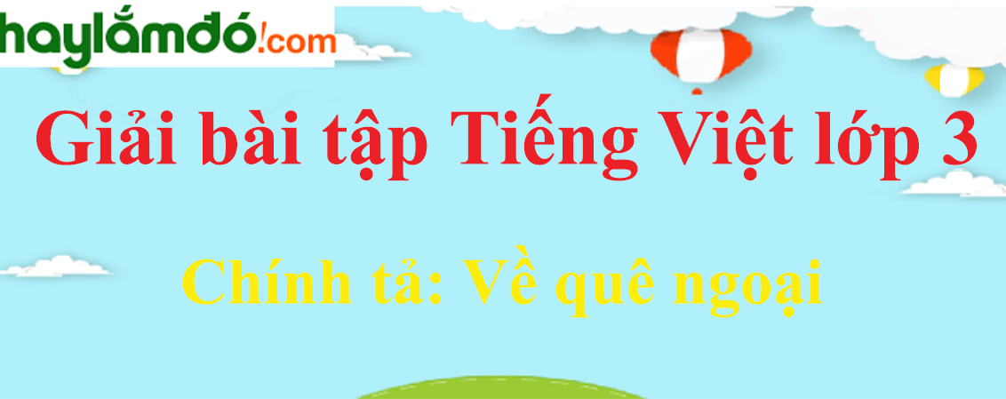 Chính tả Về quê ngoại trang 137 Tiếng Việt lớp 3 Tập 1