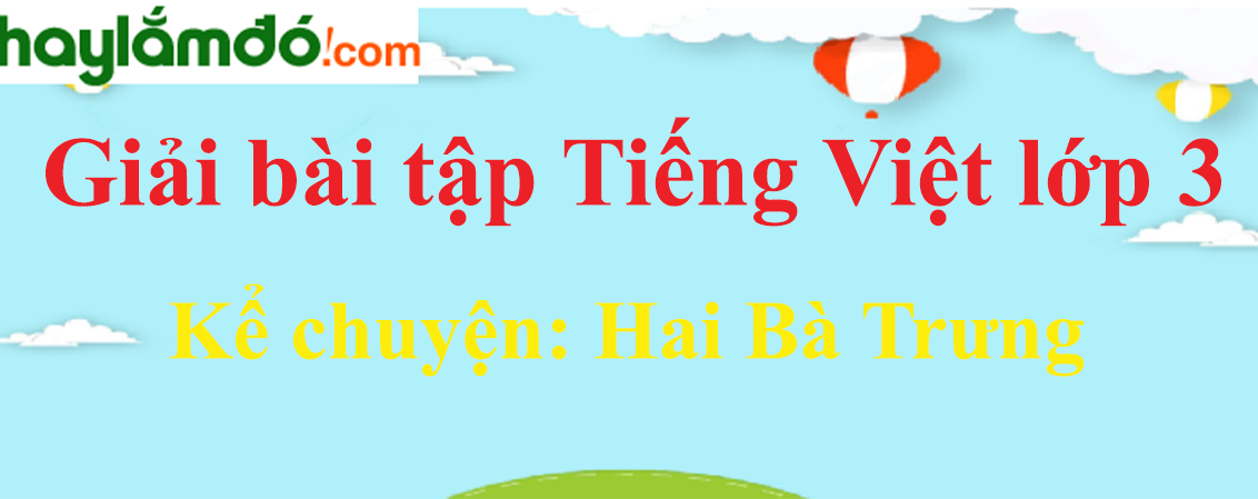 Kể chuyện Hai Bà Trưng trang 6 Tiếng Việt lớp 3 Tập 2