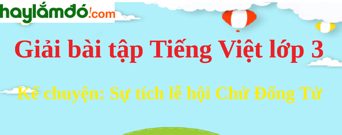 Kể chuyện Sự tích lễ hội Chử Đổng Tử trang 67 Tiếng Việt lớp 3 Tập 2
