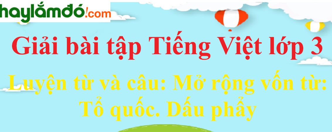  Luyện từ và câu Mở rộng vốn từ Tổ quốc. Dấu phẩy trang 17 Tiếng Việt lớp 3 Tập 2