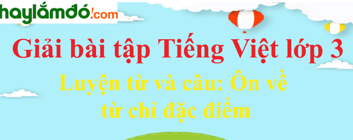 Luyện từ và câu Ôn về từ chỉ đặc điểm trang 145 Tiếng Việt lớp 3 Tập 1