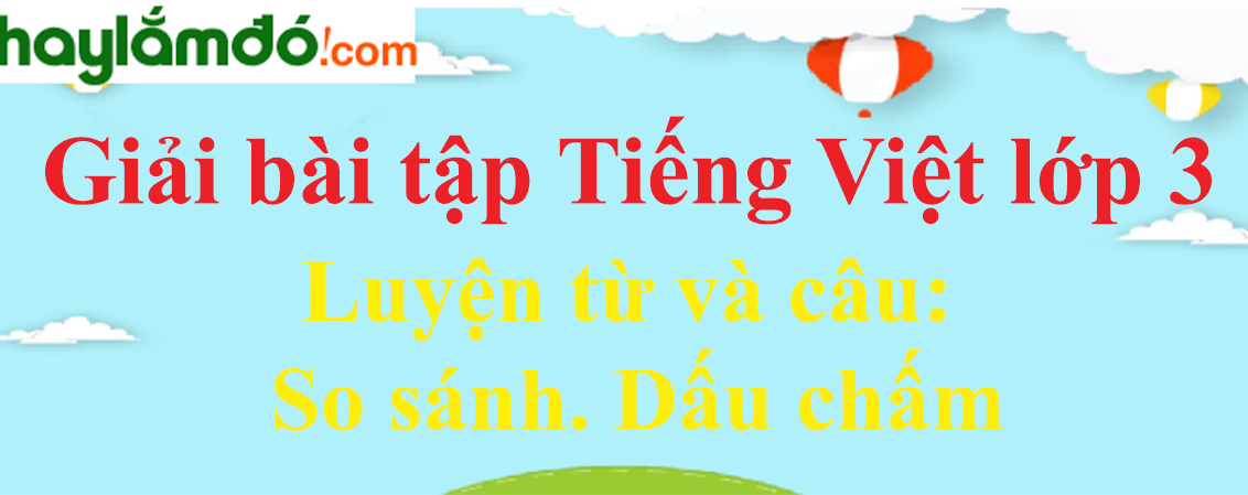Luyện từ và câu So sánh. Dấu chấm trang 24 Tiếng Việt lớp 3 Tập 1