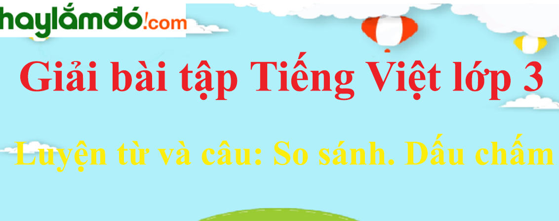 Luyện từ và câu So sánh. Dấu chấm trang 80 Tiếng Việt lớp 3 Tập 1