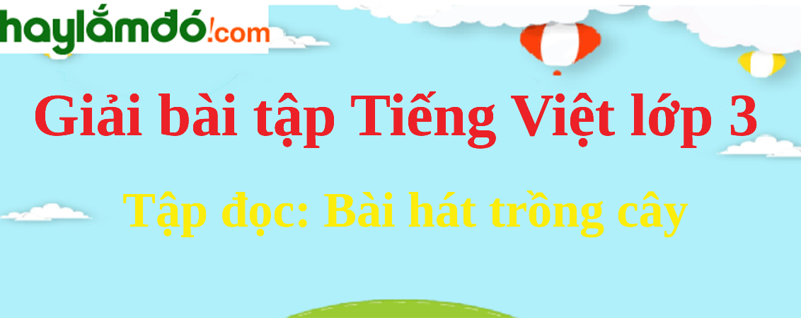 Tập đọc Bài hát trồng cây trang 110 Tiếng Việt lớp 3 Tập 2