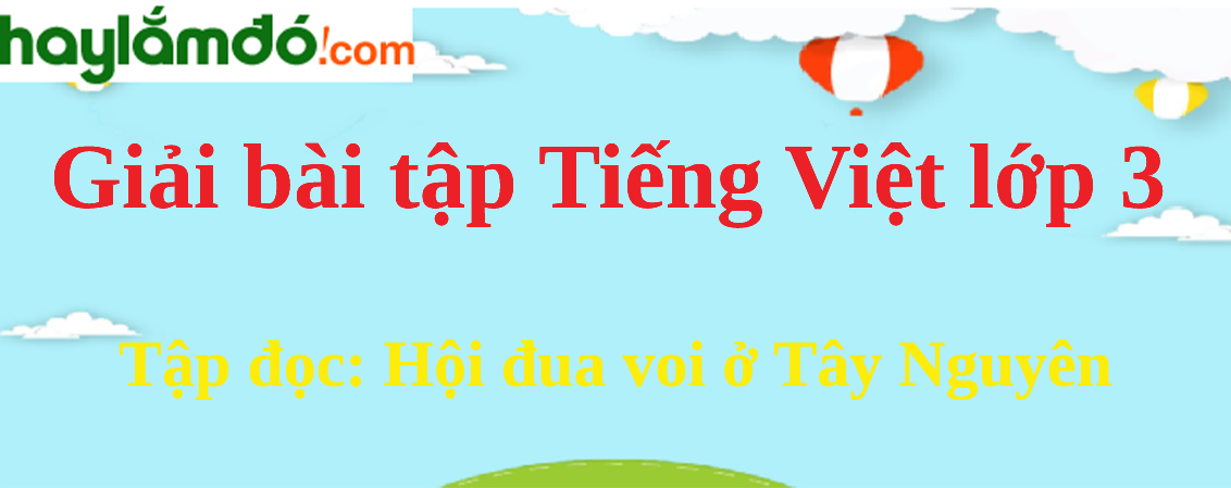 Tập đọc Hội đua voi ở Tây Nguyên trang 61 Tiếng Việt lớp 3 Tập 2