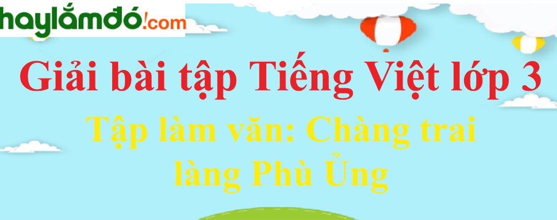 Tập làm văn Chàng trai làng Phù Ủng trang 12 Tiếng Việt lớp 3 Tập 2