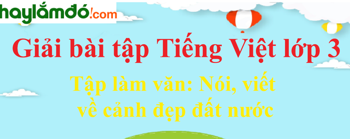 Tập làm văn Nói, viết về cảnh đẹp đất nước trang 102 Tiếng Việt lớp 3 Tập 1