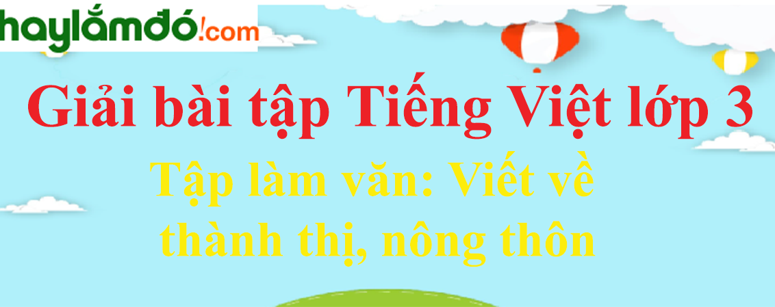 Tập làm văn Viết về thành thị, nông thôn trang 147 Tiếng Việt lớp 3 Tập 1