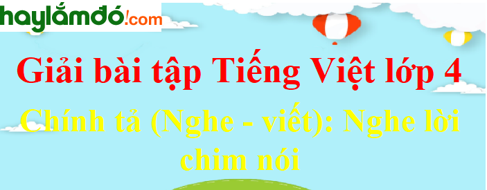 Chính tả (Nghe - viết) Nghe lời chim nói trang 125 Tiếng Việt lớp 4 Tập 2