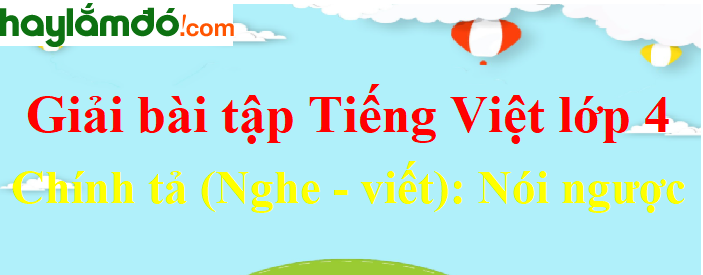 Chính tả (Nghe - viết) Nói ngược trang 154 Tiếng Việt lớp 4 Tập 2