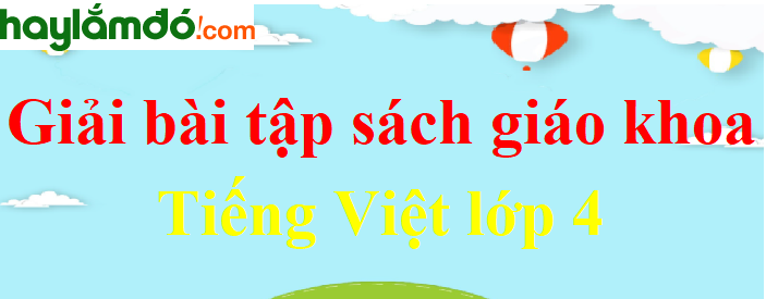 Tiếng Việt lớp 4 - Giải bài tập SGK Tiếng Việt 4 Tập 1, Tập 2 hay nhất