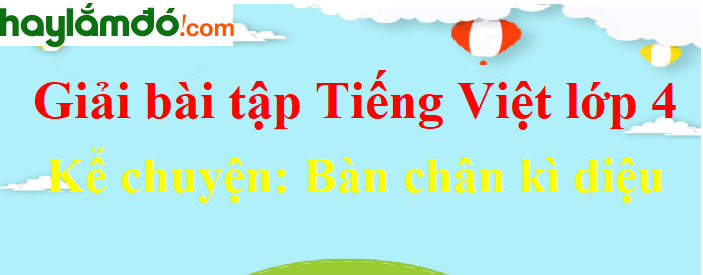 Kể chuyện Bàn chân kì diệu trang 107 Tiếng Việt lớp 4 Tập 1