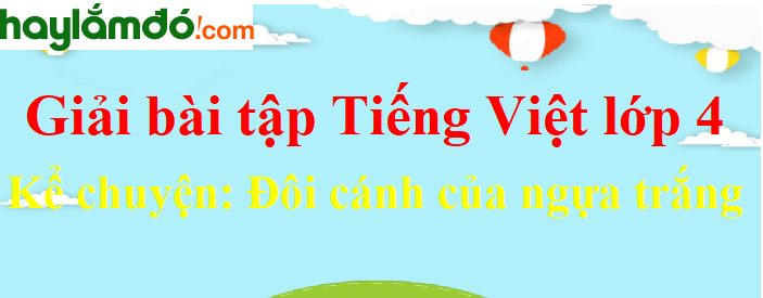 Kể chuyện Đôi cánh của Ngựa Trắng trang 106 Tiếng Việt lớp 4 Tập 2
